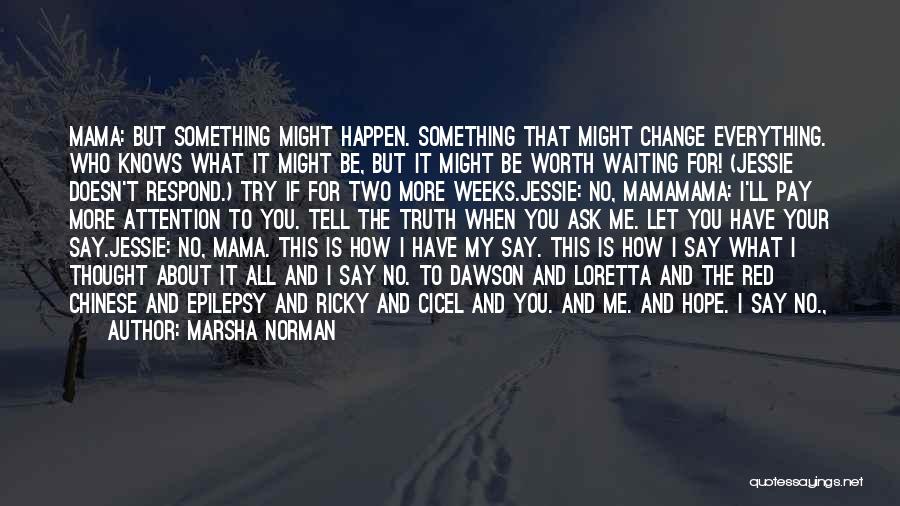 Marsha Norman Quotes: Mama: But Something Might Happen. Something That Might Change Everything. Who Knows What It Might Be, But It Might Be