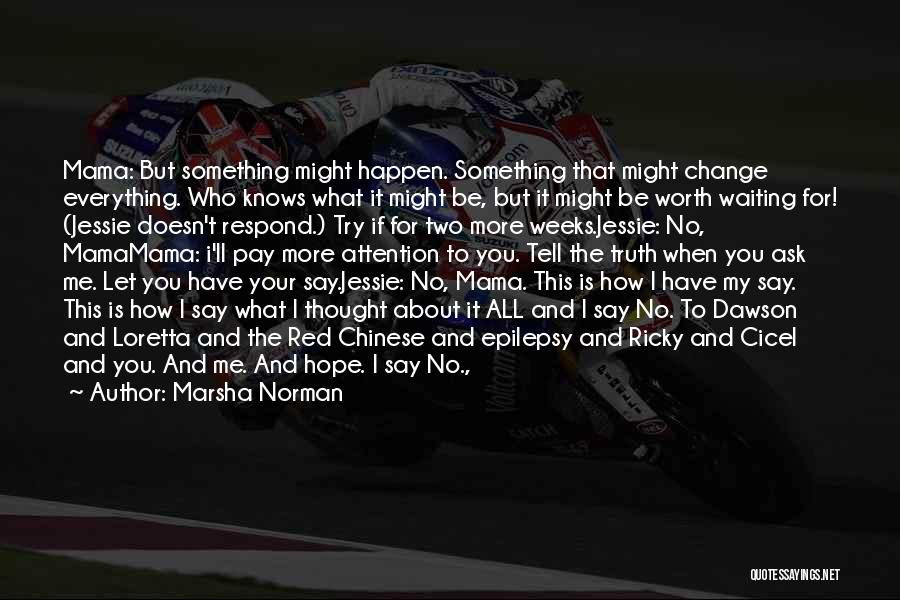 Marsha Norman Quotes: Mama: But Something Might Happen. Something That Might Change Everything. Who Knows What It Might Be, But It Might Be