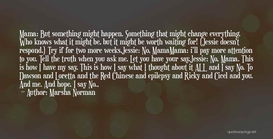 Marsha Norman Quotes: Mama: But Something Might Happen. Something That Might Change Everything. Who Knows What It Might Be, But It Might Be