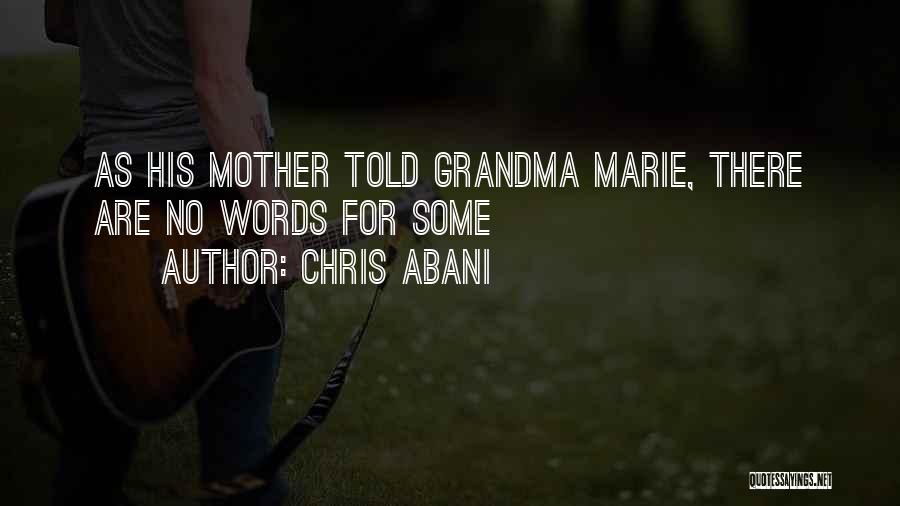 Chris Abani Quotes: As His Mother Told Grandma Marie, There Are No Words For Some