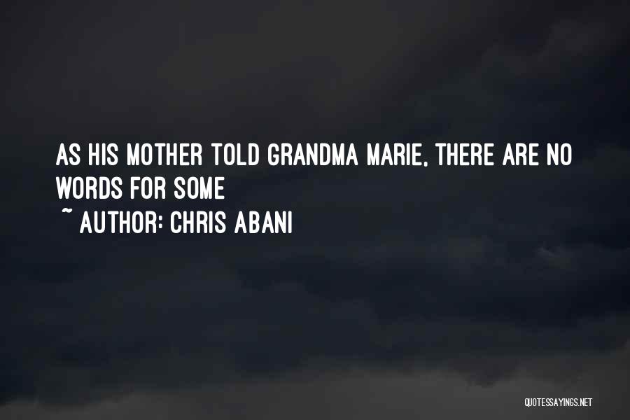 Chris Abani Quotes: As His Mother Told Grandma Marie, There Are No Words For Some