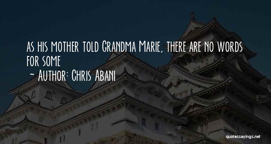 Chris Abani Quotes: As His Mother Told Grandma Marie, There Are No Words For Some