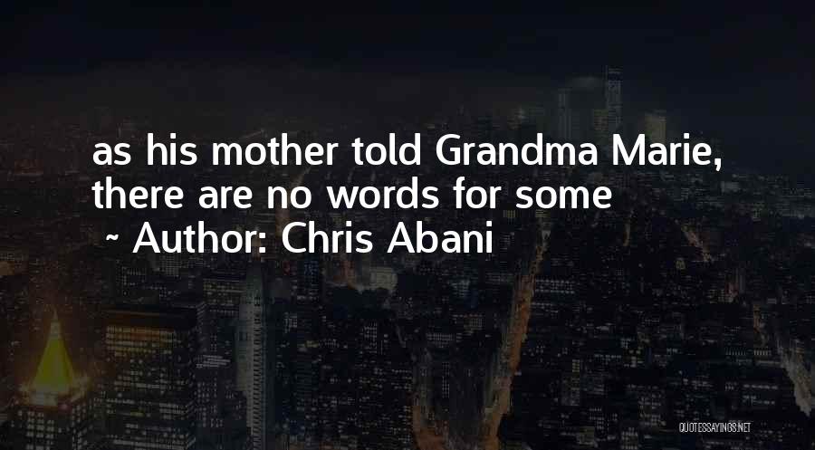 Chris Abani Quotes: As His Mother Told Grandma Marie, There Are No Words For Some