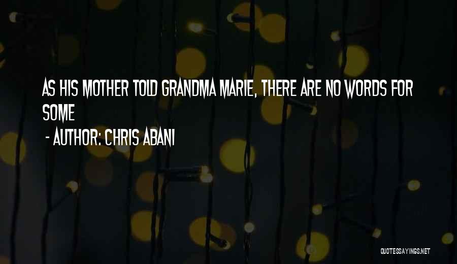 Chris Abani Quotes: As His Mother Told Grandma Marie, There Are No Words For Some