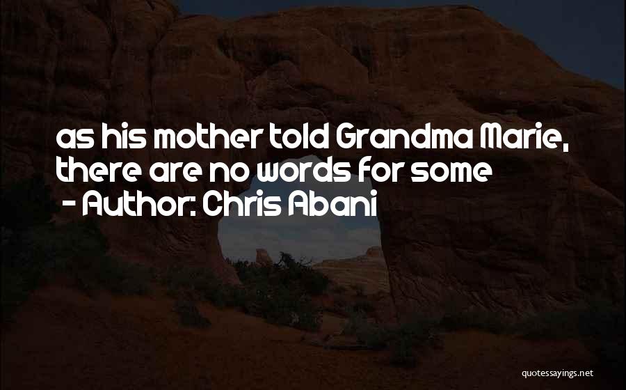 Chris Abani Quotes: As His Mother Told Grandma Marie, There Are No Words For Some