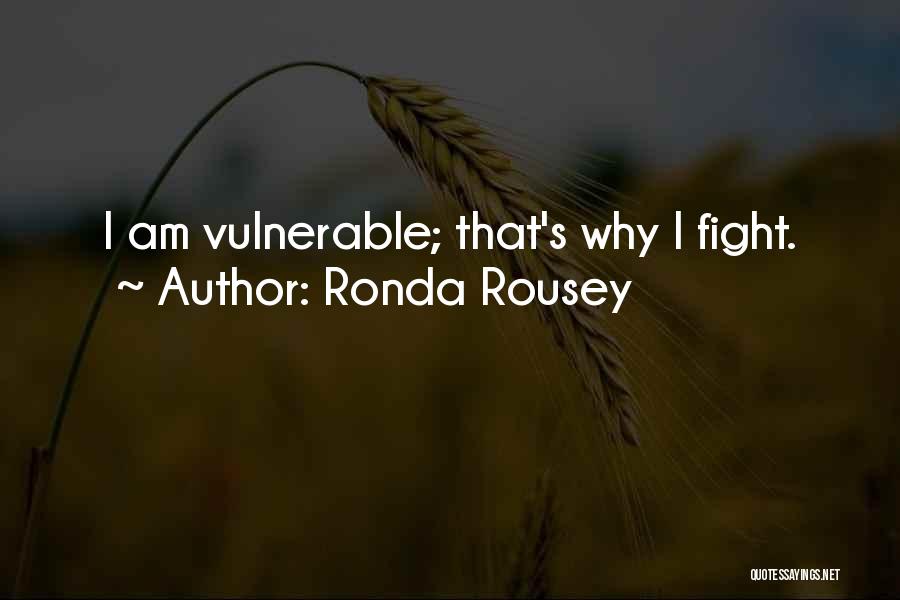 Ronda Rousey Quotes: I Am Vulnerable; That's Why I Fight.