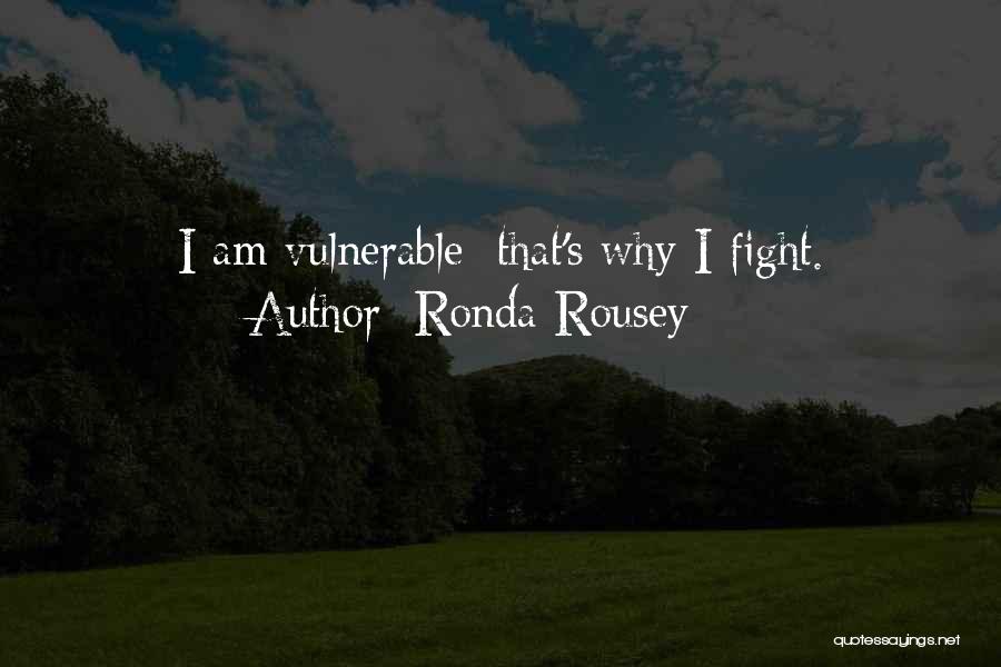 Ronda Rousey Quotes: I Am Vulnerable; That's Why I Fight.