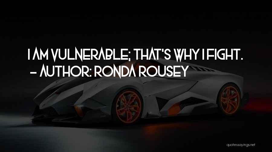 Ronda Rousey Quotes: I Am Vulnerable; That's Why I Fight.