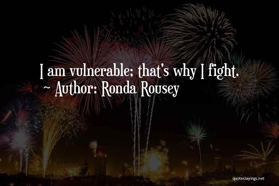 Ronda Rousey Quotes: I Am Vulnerable; That's Why I Fight.