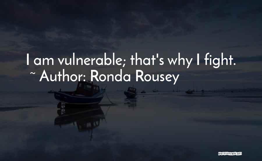 Ronda Rousey Quotes: I Am Vulnerable; That's Why I Fight.
