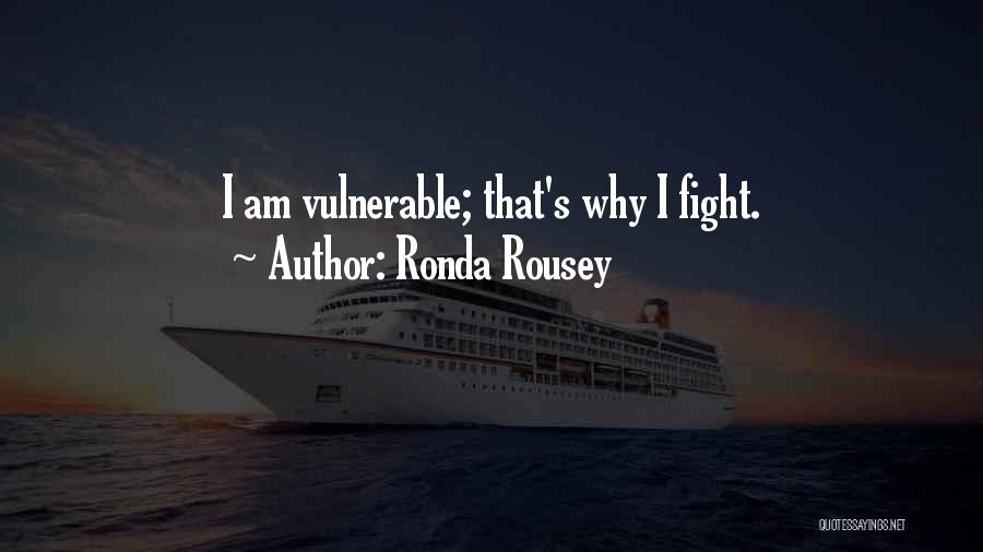 Ronda Rousey Quotes: I Am Vulnerable; That's Why I Fight.