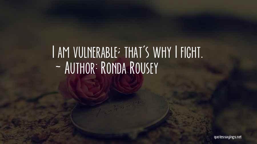 Ronda Rousey Quotes: I Am Vulnerable; That's Why I Fight.