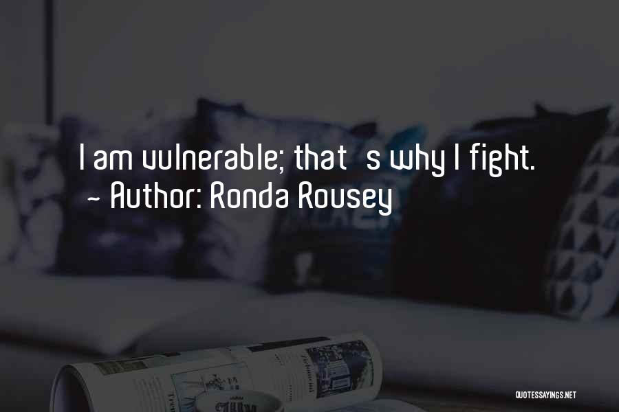 Ronda Rousey Quotes: I Am Vulnerable; That's Why I Fight.