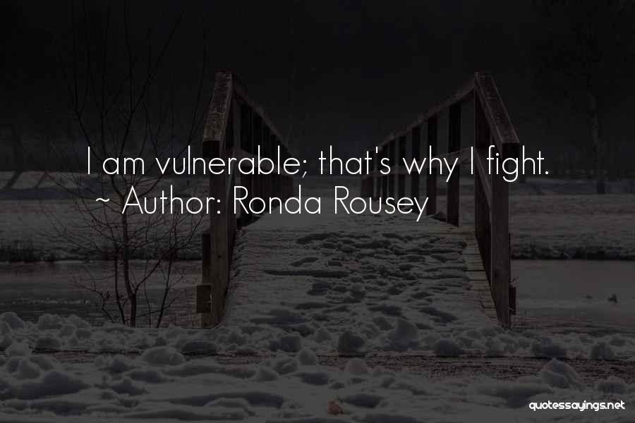 Ronda Rousey Quotes: I Am Vulnerable; That's Why I Fight.