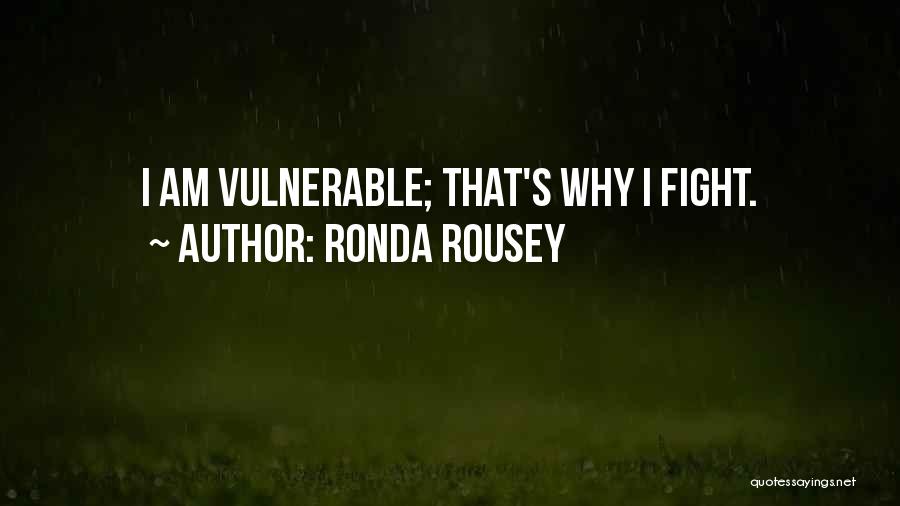 Ronda Rousey Quotes: I Am Vulnerable; That's Why I Fight.