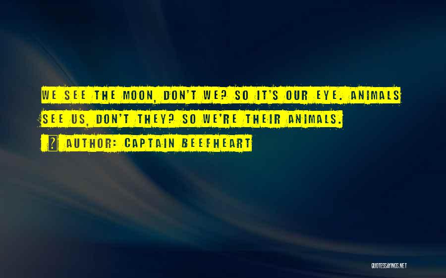 Captain Beefheart Quotes: We See The Moon, Don't We? So It's Our Eye. Animals See Us, Don't They? So We're Their Animals.