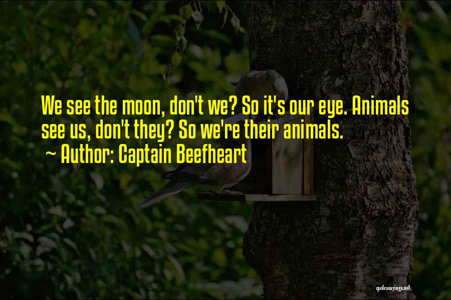 Captain Beefheart Quotes: We See The Moon, Don't We? So It's Our Eye. Animals See Us, Don't They? So We're Their Animals.