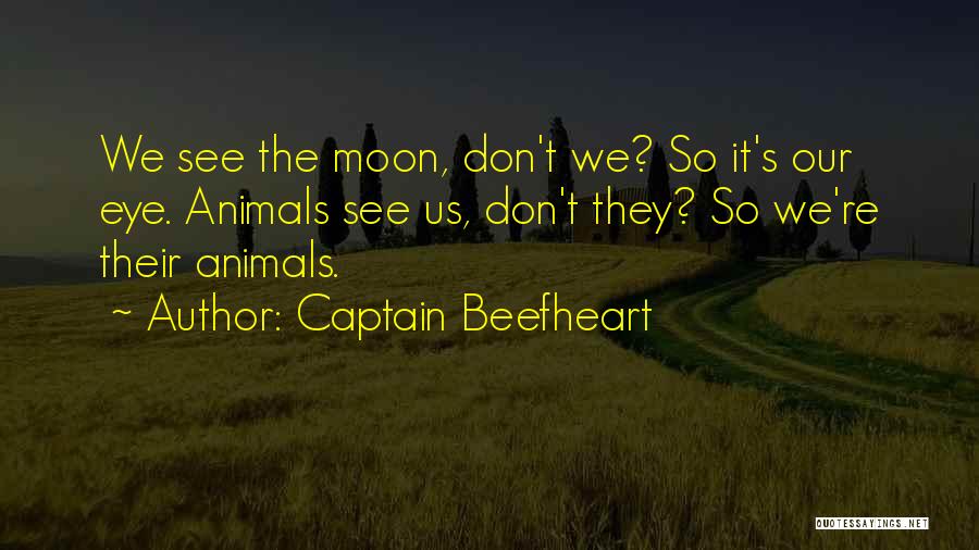 Captain Beefheart Quotes: We See The Moon, Don't We? So It's Our Eye. Animals See Us, Don't They? So We're Their Animals.