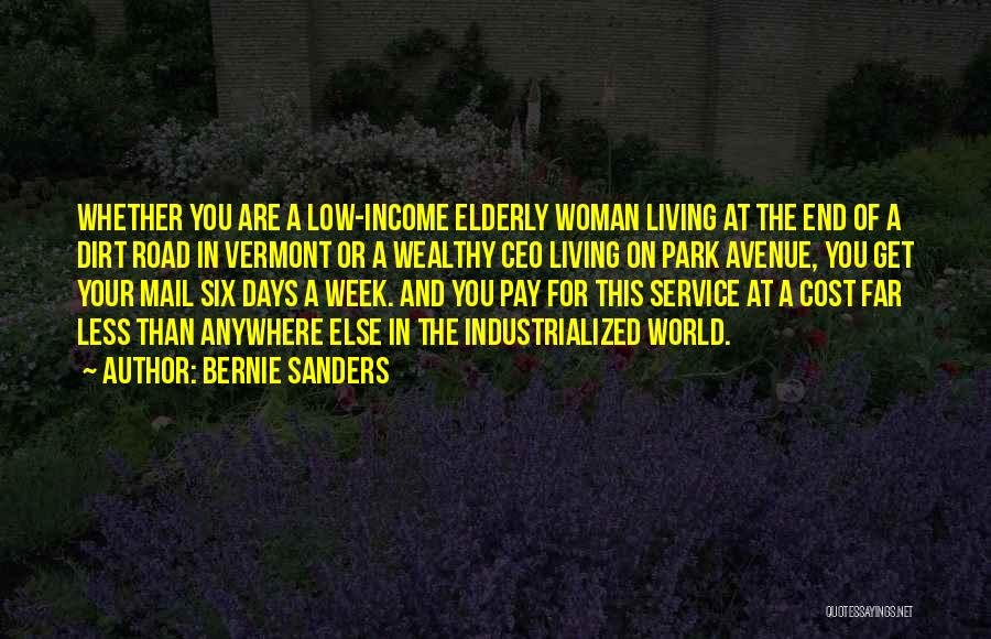 Bernie Sanders Quotes: Whether You Are A Low-income Elderly Woman Living At The End Of A Dirt Road In Vermont Or A Wealthy