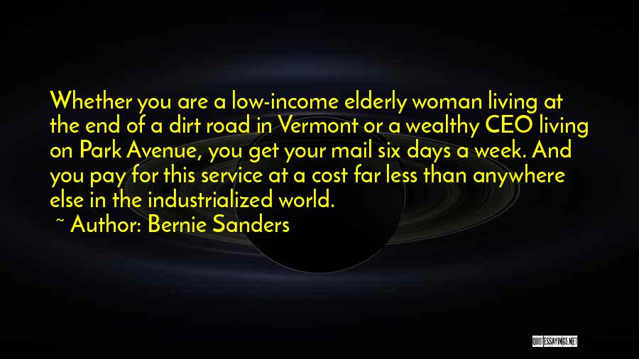 Bernie Sanders Quotes: Whether You Are A Low-income Elderly Woman Living At The End Of A Dirt Road In Vermont Or A Wealthy