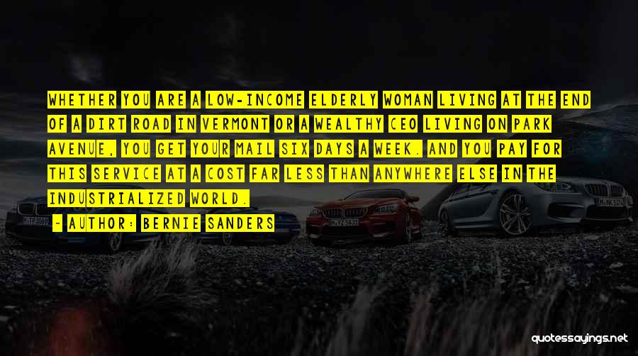 Bernie Sanders Quotes: Whether You Are A Low-income Elderly Woman Living At The End Of A Dirt Road In Vermont Or A Wealthy