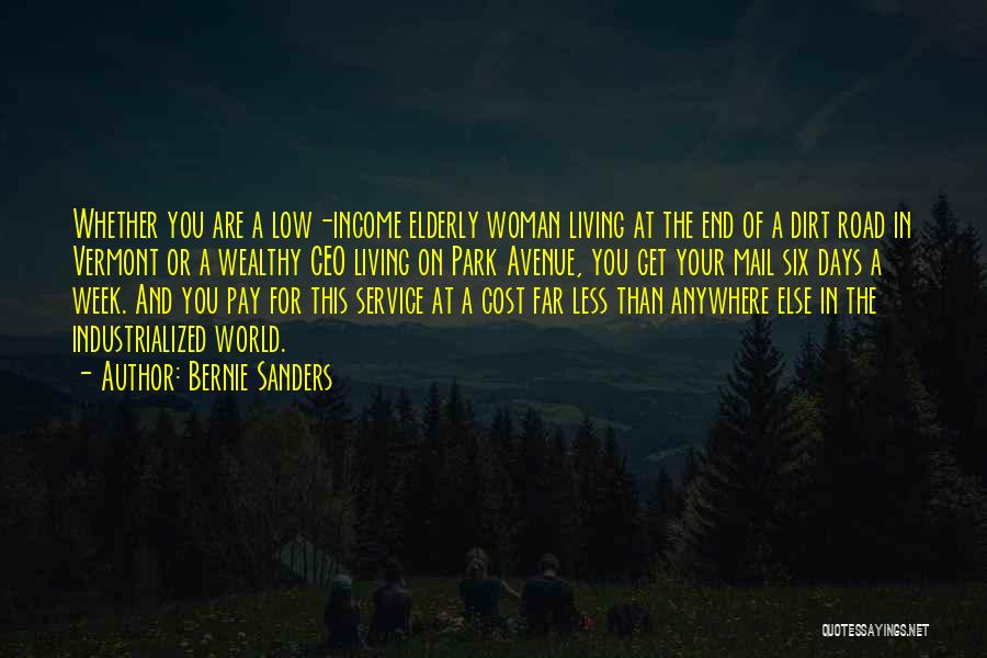 Bernie Sanders Quotes: Whether You Are A Low-income Elderly Woman Living At The End Of A Dirt Road In Vermont Or A Wealthy