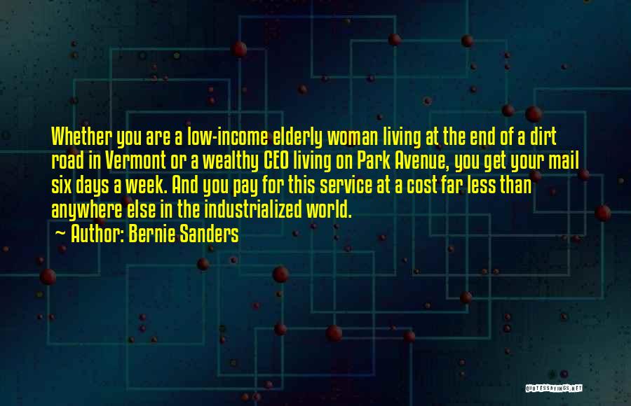 Bernie Sanders Quotes: Whether You Are A Low-income Elderly Woman Living At The End Of A Dirt Road In Vermont Or A Wealthy