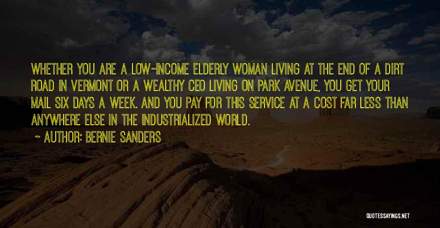 Bernie Sanders Quotes: Whether You Are A Low-income Elderly Woman Living At The End Of A Dirt Road In Vermont Or A Wealthy