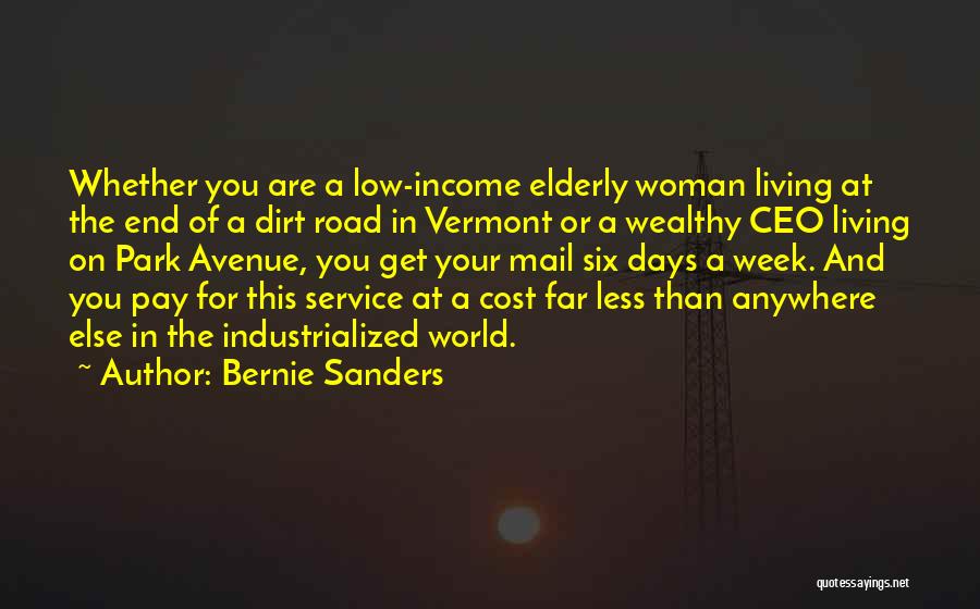 Bernie Sanders Quotes: Whether You Are A Low-income Elderly Woman Living At The End Of A Dirt Road In Vermont Or A Wealthy