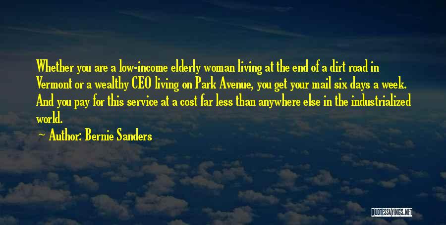 Bernie Sanders Quotes: Whether You Are A Low-income Elderly Woman Living At The End Of A Dirt Road In Vermont Or A Wealthy