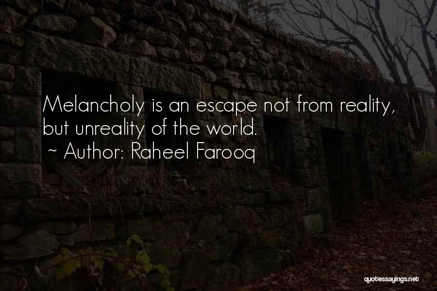 Raheel Farooq Quotes: Melancholy Is An Escape Not From Reality, But Unreality Of The World.