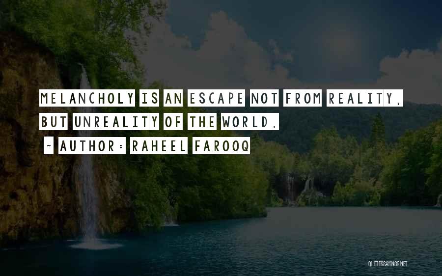 Raheel Farooq Quotes: Melancholy Is An Escape Not From Reality, But Unreality Of The World.