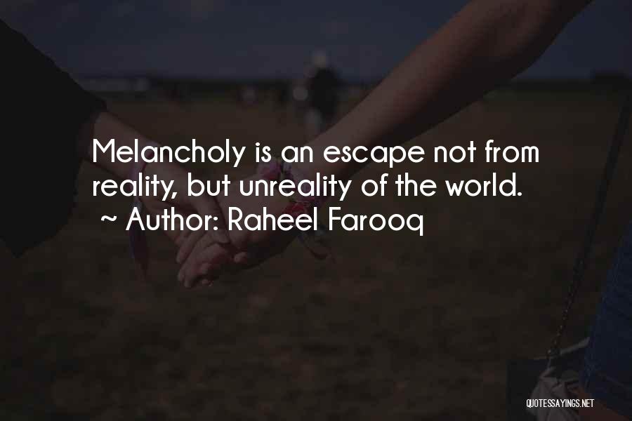 Raheel Farooq Quotes: Melancholy Is An Escape Not From Reality, But Unreality Of The World.