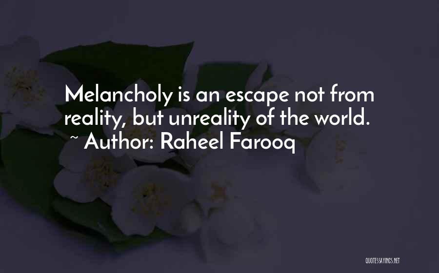 Raheel Farooq Quotes: Melancholy Is An Escape Not From Reality, But Unreality Of The World.