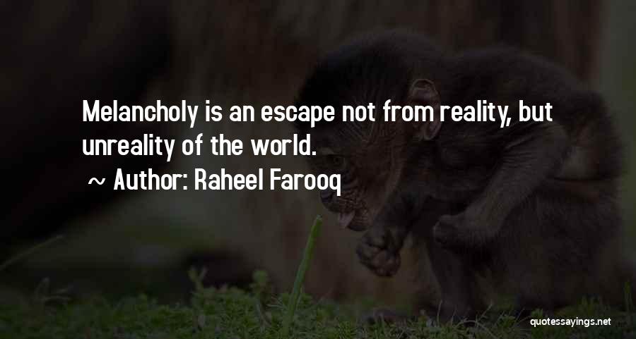 Raheel Farooq Quotes: Melancholy Is An Escape Not From Reality, But Unreality Of The World.