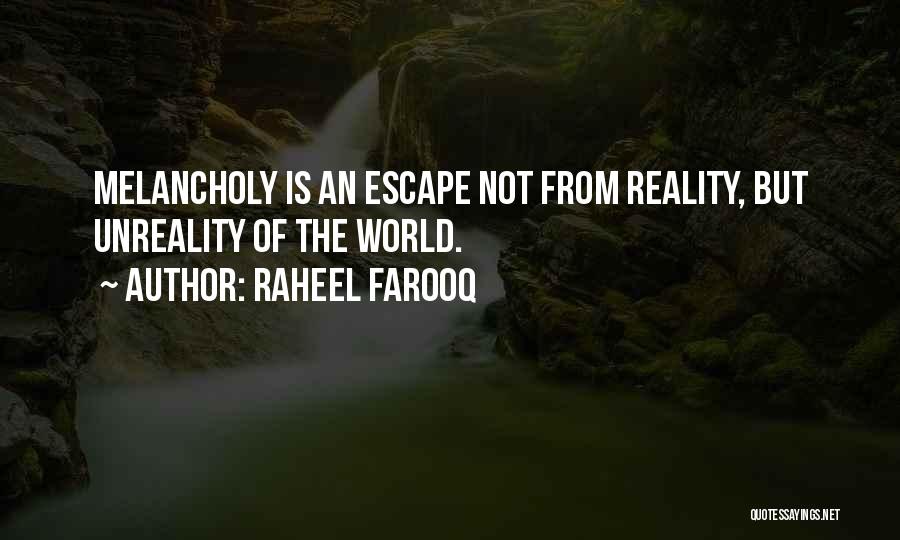 Raheel Farooq Quotes: Melancholy Is An Escape Not From Reality, But Unreality Of The World.