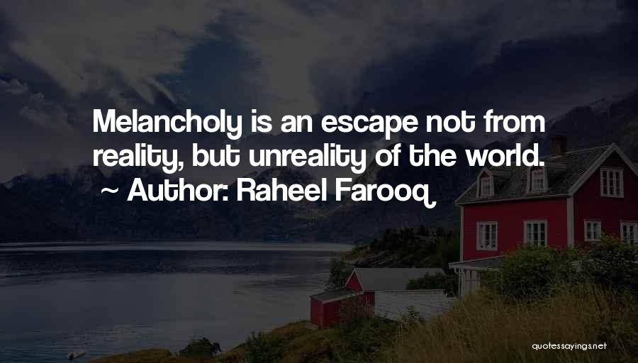 Raheel Farooq Quotes: Melancholy Is An Escape Not From Reality, But Unreality Of The World.