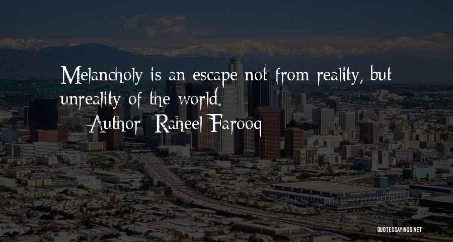 Raheel Farooq Quotes: Melancholy Is An Escape Not From Reality, But Unreality Of The World.