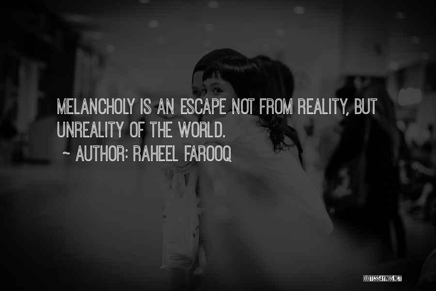 Raheel Farooq Quotes: Melancholy Is An Escape Not From Reality, But Unreality Of The World.