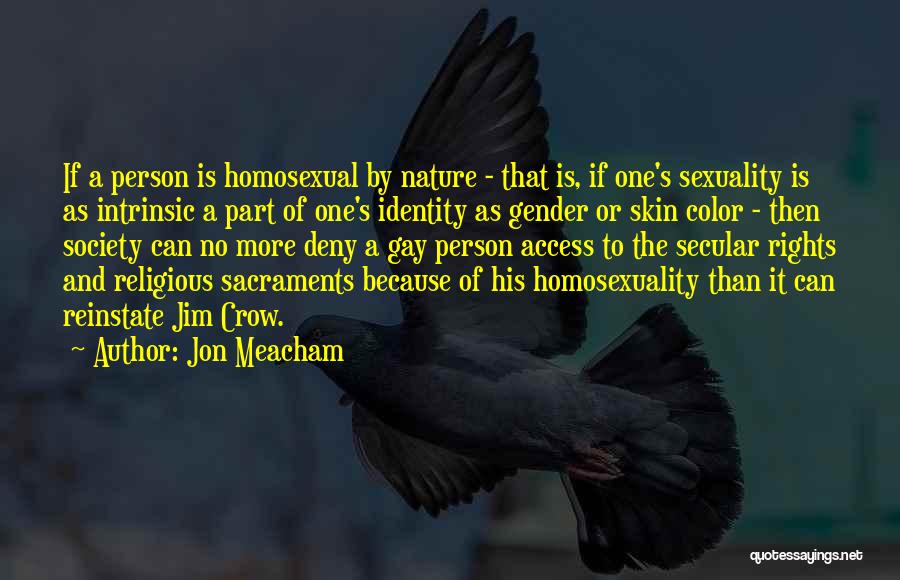 Jon Meacham Quotes: If A Person Is Homosexual By Nature - That Is, If One's Sexuality Is As Intrinsic A Part Of One's