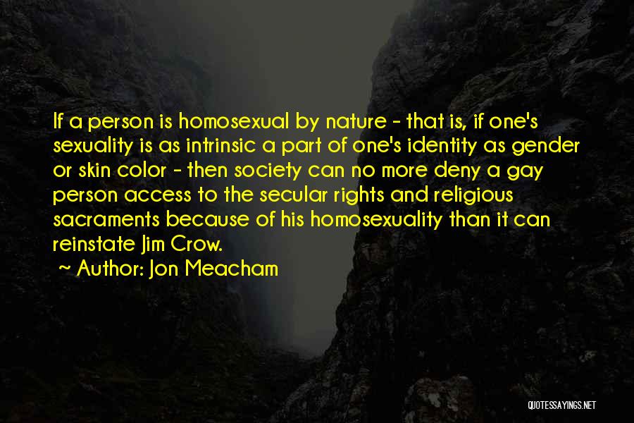 Jon Meacham Quotes: If A Person Is Homosexual By Nature - That Is, If One's Sexuality Is As Intrinsic A Part Of One's