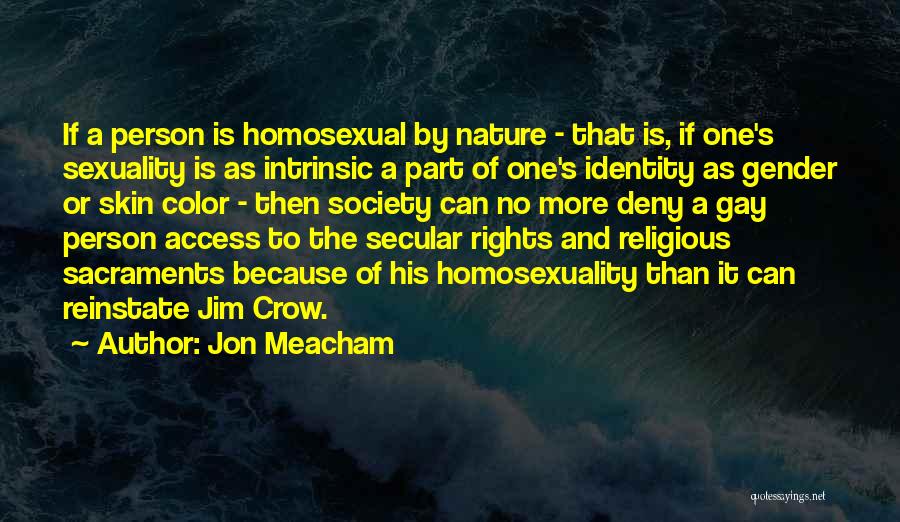 Jon Meacham Quotes: If A Person Is Homosexual By Nature - That Is, If One's Sexuality Is As Intrinsic A Part Of One's