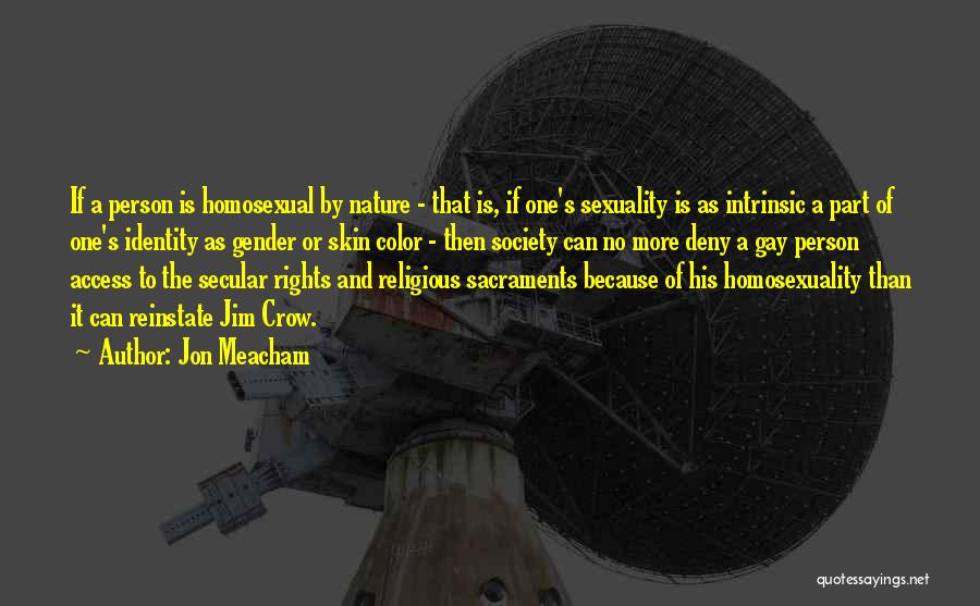 Jon Meacham Quotes: If A Person Is Homosexual By Nature - That Is, If One's Sexuality Is As Intrinsic A Part Of One's