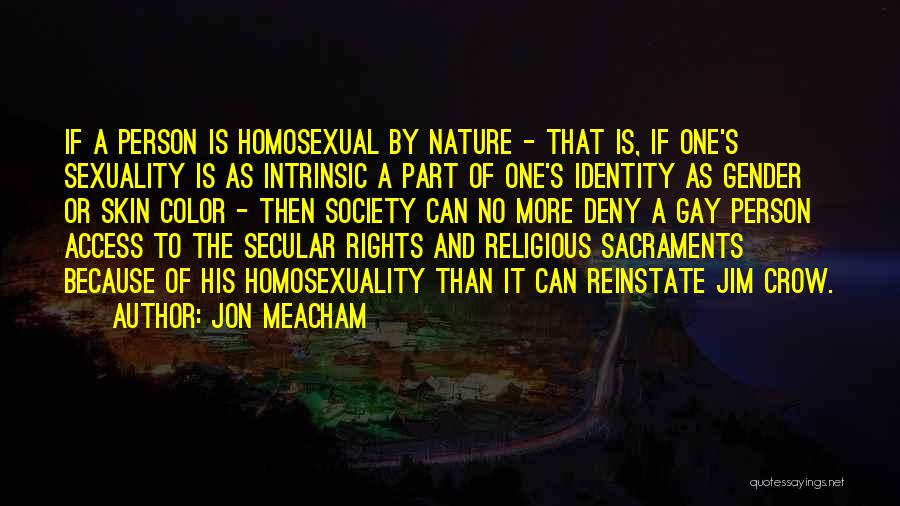 Jon Meacham Quotes: If A Person Is Homosexual By Nature - That Is, If One's Sexuality Is As Intrinsic A Part Of One's