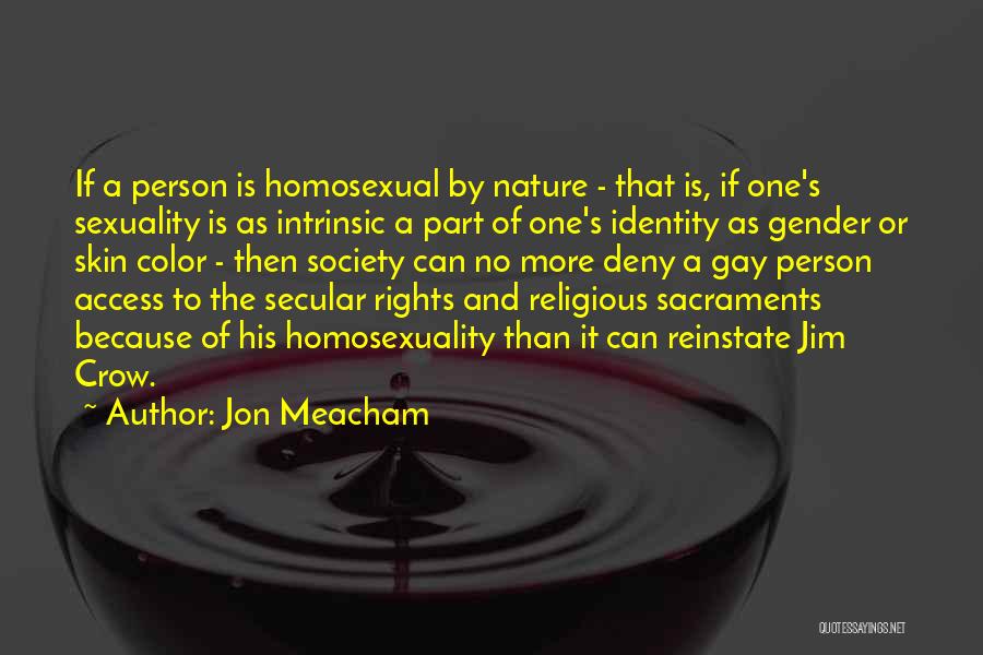 Jon Meacham Quotes: If A Person Is Homosexual By Nature - That Is, If One's Sexuality Is As Intrinsic A Part Of One's