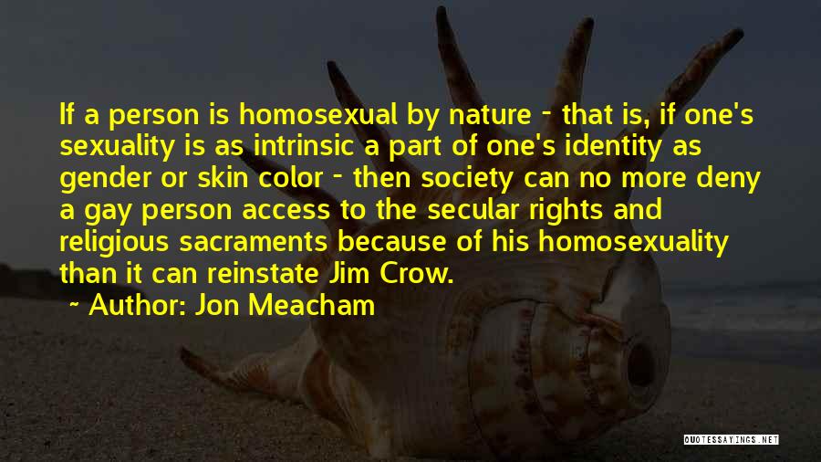 Jon Meacham Quotes: If A Person Is Homosexual By Nature - That Is, If One's Sexuality Is As Intrinsic A Part Of One's