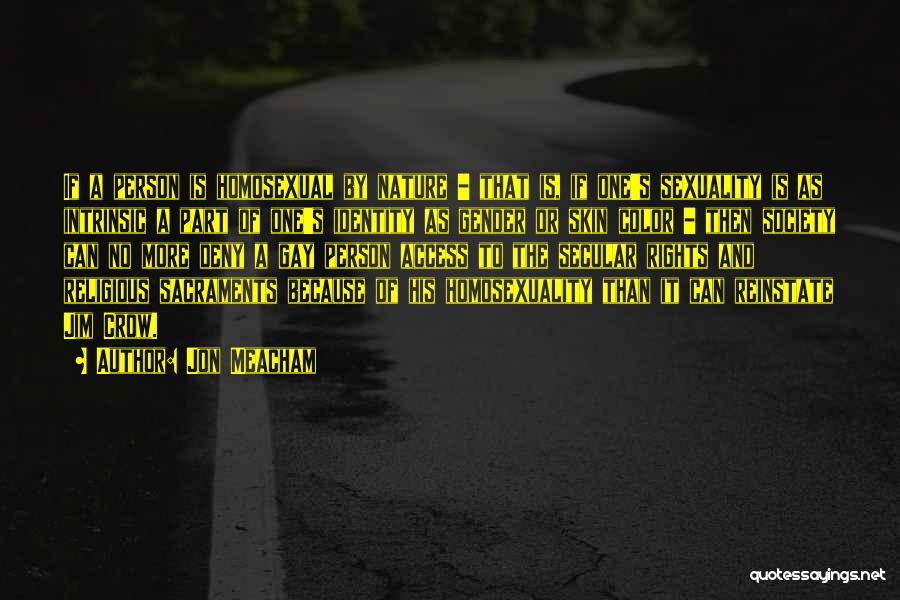 Jon Meacham Quotes: If A Person Is Homosexual By Nature - That Is, If One's Sexuality Is As Intrinsic A Part Of One's