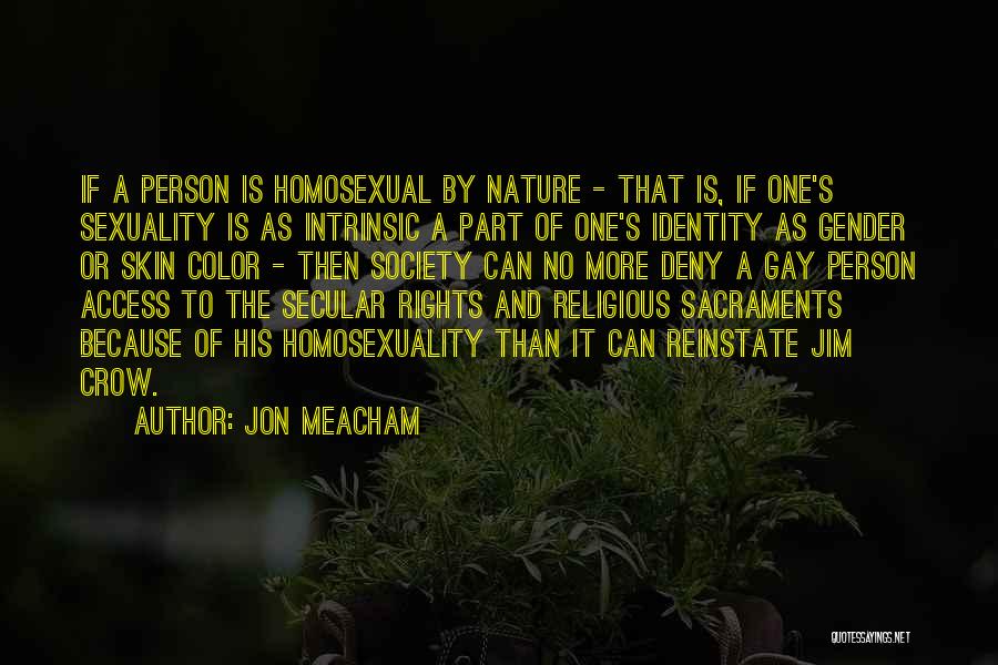 Jon Meacham Quotes: If A Person Is Homosexual By Nature - That Is, If One's Sexuality Is As Intrinsic A Part Of One's