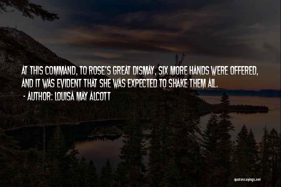 Louisa May Alcott Quotes: At This Command, To Rose's Great Dismay, Six More Hands Were Offered, And It Was Evident That She Was Expected