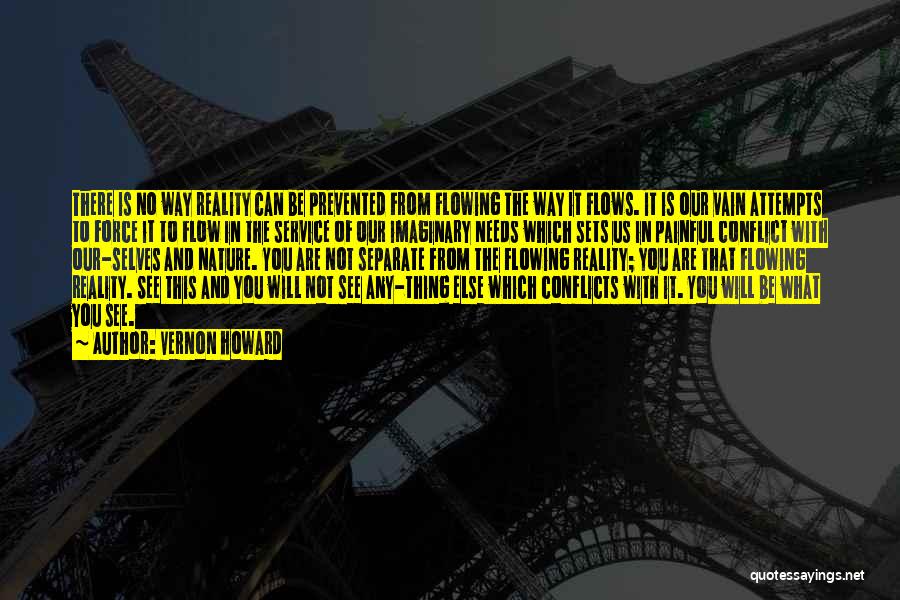 Vernon Howard Quotes: There Is No Way Reality Can Be Prevented From Flowing The Way It Flows. It Is Our Vain Attempts To